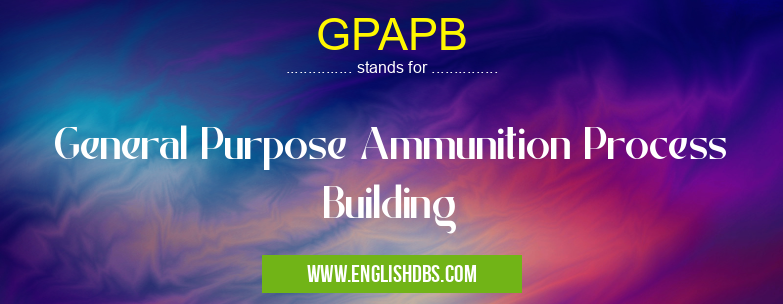GPAPB means General Purpose Ammunition Process Building GPAPB