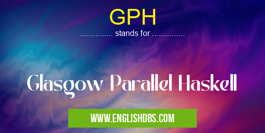 GPH means Glasgow Parallel Haskell GPH