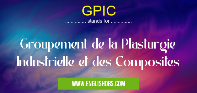 GPIC means Groupement de la Plasturgie Industrielle et des Composites GPIC