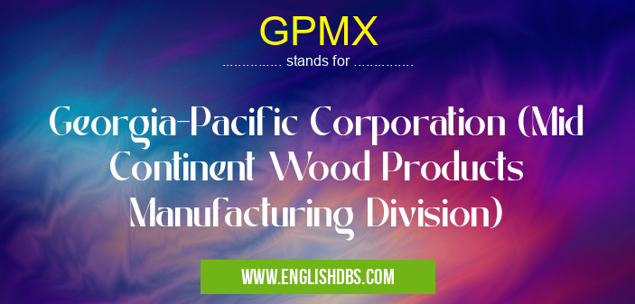 GPMX means Georgia-Pacific Corporation (Mid Continent Wood Products Manufacturing Division) GPMX