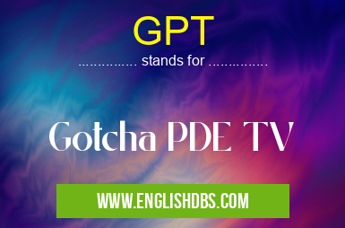 GPT means Gotcha PDE TV GPT