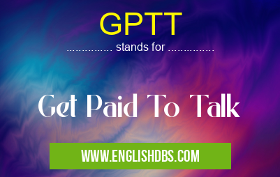 GPTT means Get Paid To Talk GPTT