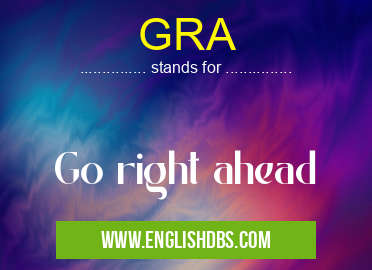 GRA means Go right ahead GRA