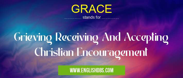 GRACE means Grieving Receiving And Accepting Christian Encouragement GRACE