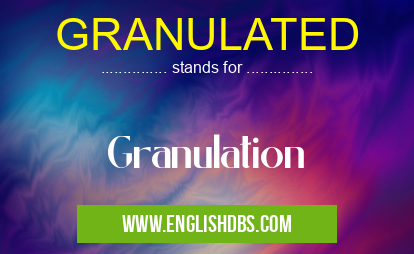 GRANULATED means Granulation GRANULATED