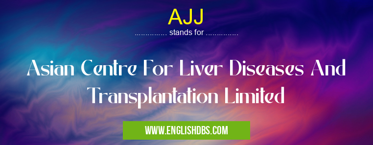 AJJ means Asian Centre For Liver Diseases And Transplantation Limited AJJ