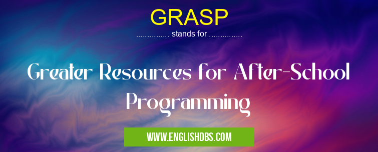 GRASP means Greater Resources for After-School Programming GRASP