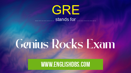 GRE means Genius Rocks Exam GRE