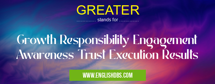 GREATER means Growth Responsibility Engagement Awareness Trust Execution Results GREATER