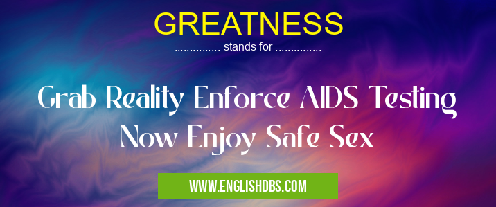 GREATNESS means Grab Reality Enforce AIDS Testing Now Enjoy Safe Sex GREATNESS