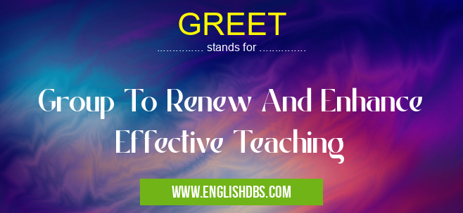 GREET means Group To Renew And Enhance Effective Teaching GREET