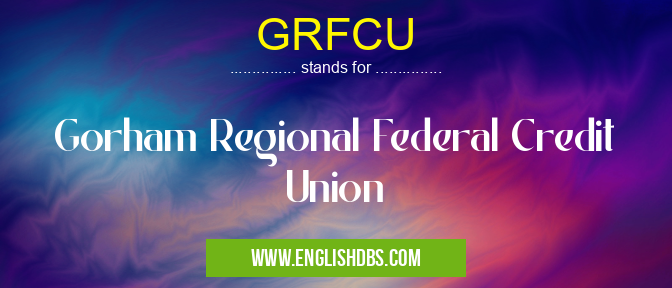 GRFCU means Gorham Regional Federal Credit Union GRFCU