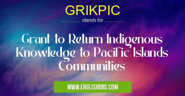 GRIKPIC means Grant to Return Indigenous Knowledge to Pacific Islands Communities GRIKPIC