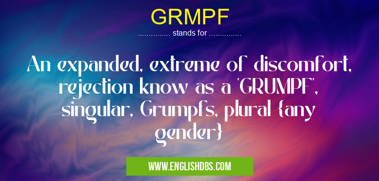 GRMPF means An expanded, extreme of discomfort, rejection know as a 'GRUMPF', singular, Grumpfs, plural {any gender} GRMPF