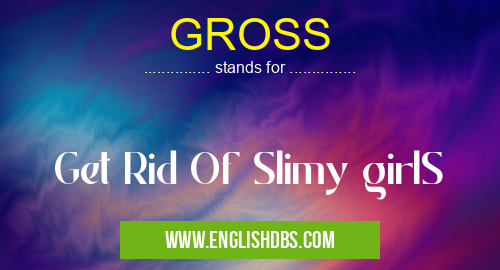 GROSS means Get Rid Of Slimy girlS GROSS