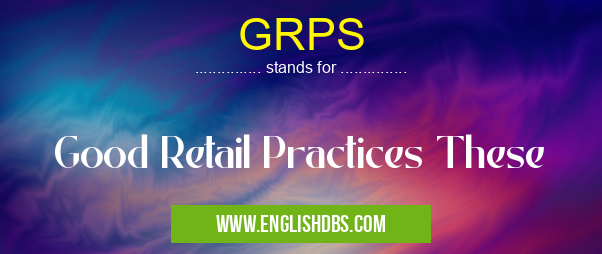 GRPS means Good Retail Practices These GRPS