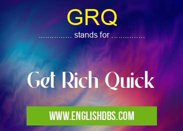 GRQ means Get Rich Quick GRQ
