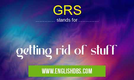GRS means getting rid of stuff GRS
