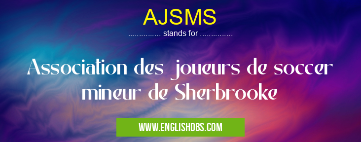 AJSMS means Association des joueurs de soccer mineur de Sherbrooke AJSMS