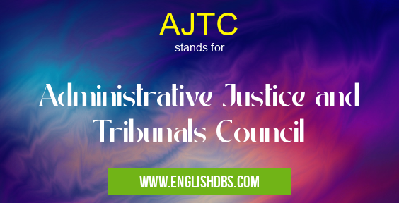 AJTC means Administrative Justice and Tribunals Council AJTC