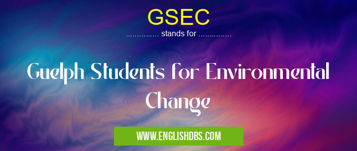GSEC means Guelph Students for Environmental Change GSEC