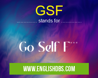 GSF means Go Self F*** GSF