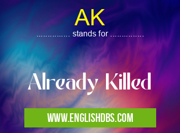 AK means Already Killed AK