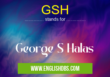 GSH means George S Halas GSH