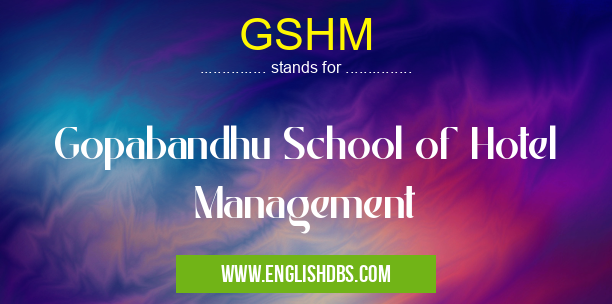 GSHM means Gopabandhu School of Hotel Management GSHM