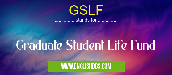 GSLF means Graduate Student Life Fund GSLF