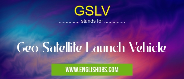GSLV means Geo Satellite Launch Vehicle GSLV