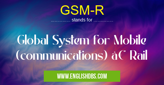 GSM-R means Global System for Mobile (communications) – Rail GSM-R
