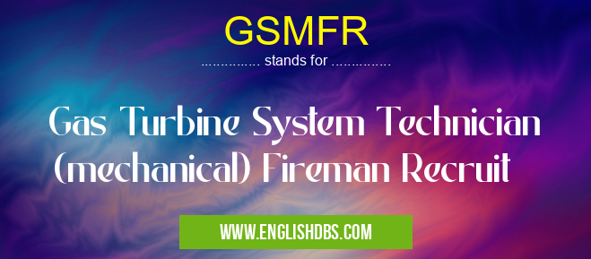 GSMFR means Gas Turbine System Technician (mechanical) Fireman Recruit GSMFR