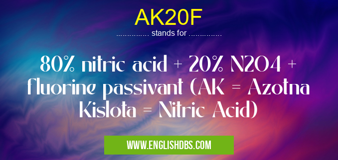 AK20F means 80% nitric acid + 20% N2O4 + fluorine passivant (AK = Azotna Kislota = Nitric Acid) AK20F