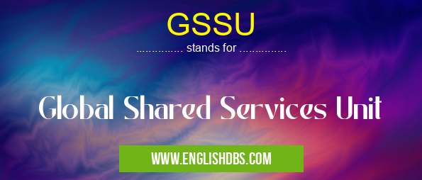 GSSU means Global Shared Services Unit GSSU