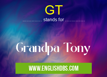 GT means Grandpa Tony GT