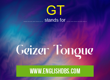 GT means Geizer Tongue GT