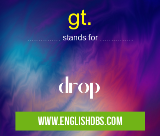 gt. means drop gt.
