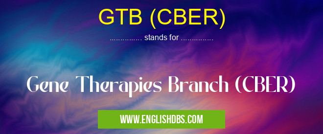 GTB (CBER) means Gene Therapies Branch (CBER) GTB (CBER)