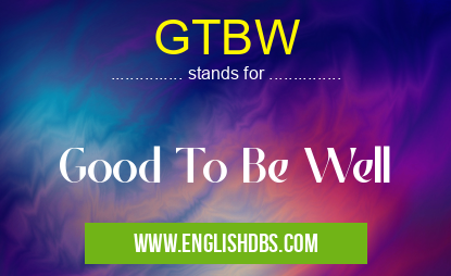 GTBW means Good To Be Well GTBW
