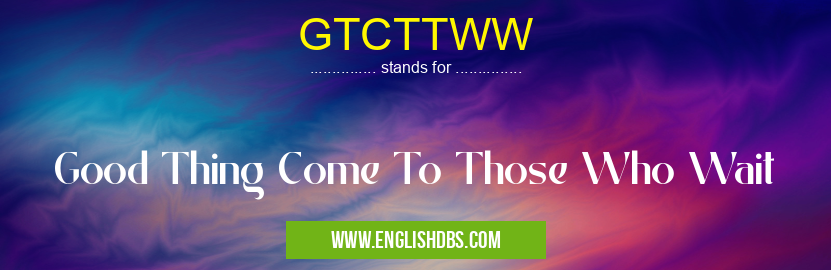 GTCTTWW means Good Thing Come To Those Who Wait GTCTTWW