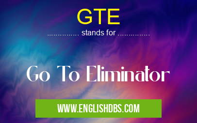 GTE means Go To Eliminator GTE