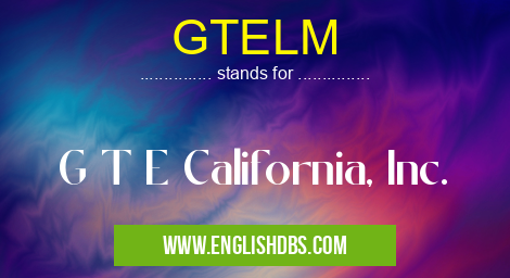 GTELM means G T E California, Inc. GTELM