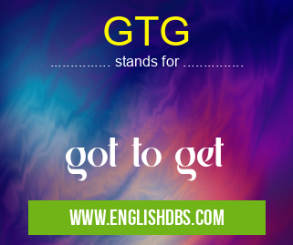 GTG means got to get GTG