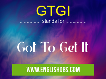 GTGI means Got To Get It GTGI