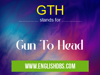 GTH means Gun To Head GTH