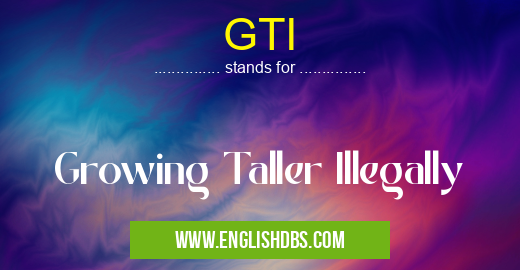 GTI means Growing Taller Illegally GTI