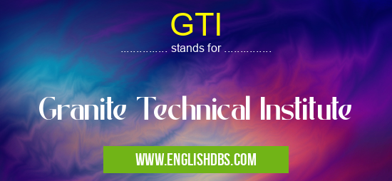 GTI means Granite Technical Institute GTI