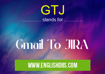 GTJ means Gmail To JIRA GTJ