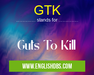 GTK means Guts To Kill GTK